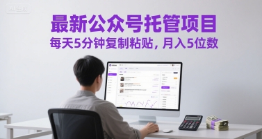 最新公众号托管项目，每天5分钟复制粘贴，月入5位数【揭秘】-U9联盟