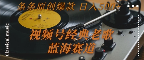 视频号经典老歌，蓝海赛道，日入5张+ 条条原创爆款【揭秘】-U9联盟