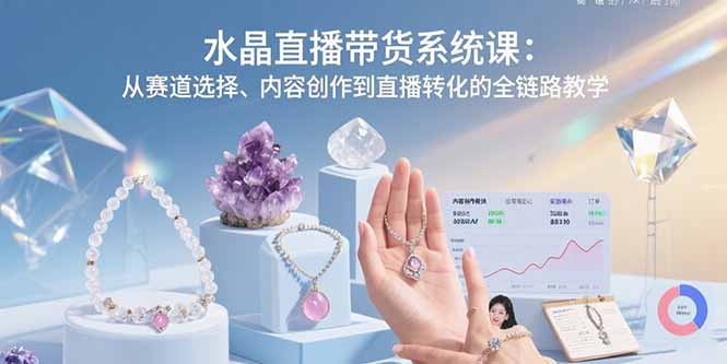 水晶直播带货系统课：从赛道选择、内容创作到直播转化的全链路教学-U9联盟