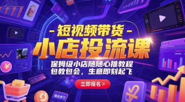短视频带货-小店投流课，保姆级小店随心推教程，包教包会，生意即刻起飞-U9联盟