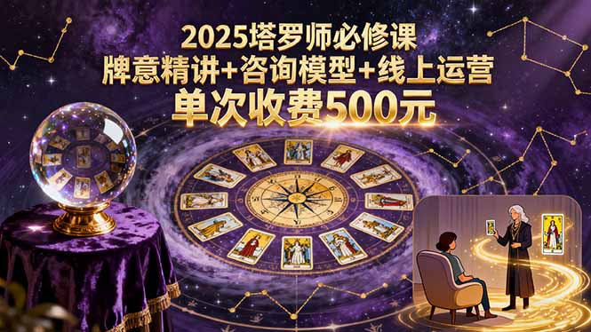 2025塔罗师必修课，牌意精讲+咨询模型+线上运营，单次收费500元-U9联盟