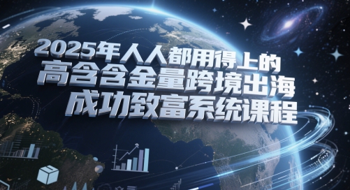2025年人人都用得上的高含金量跨境出海成功致富系统课程-U9联盟