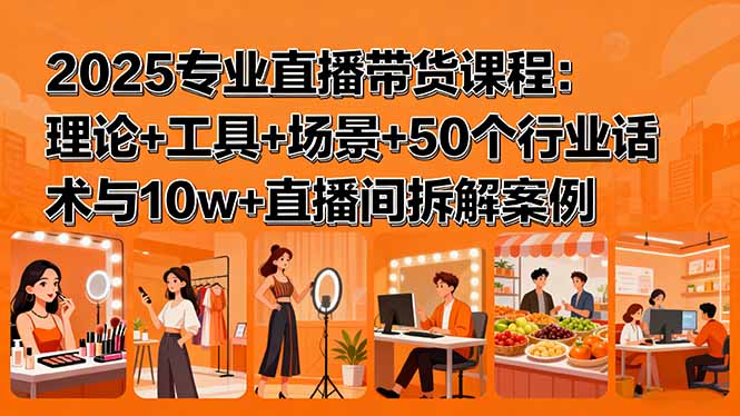 2025专业直播带货课程：理论+工具+场景+50个行业话术与10w+直播间拆解案例-U9联盟
