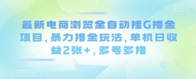最新电商浏览全自动挂G撸金项目，暴力撸金玩法，单机日收益2张+，多号多撸【揭秘】-U9联盟
