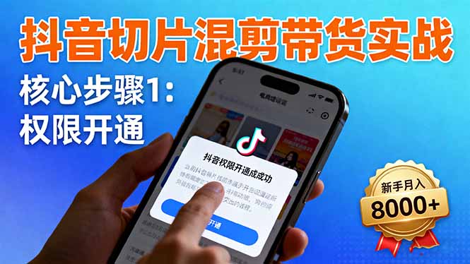 抖音切片混剪带货实战：权限开通、商品挂车、混剪手法，新手月入8000+-U9联盟