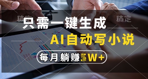 只需一键生成，AI全自动写小说，可一键生成120w字，每月躺着收益过1w+【揭秘】-U9联盟