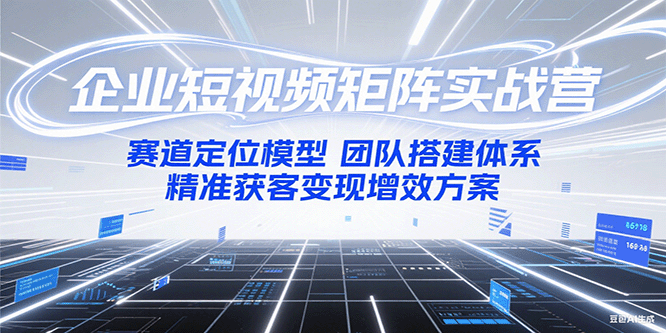 企业短视频矩阵实战营：赛道定位模型+团队搭建体系+精准获客变现增效方案-U9联盟