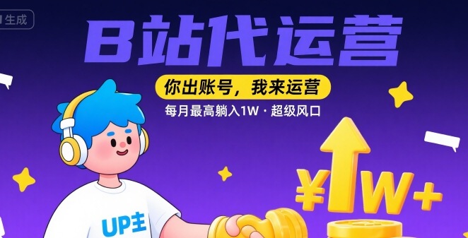 【B站代运营 】你出账号，我来运营，每月最高躺入1W，超级风口【揭秘】-U9联盟