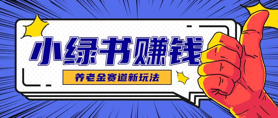 小绿书养老金赛道赚钱思路，利用业余时间轻松操作月入千元的副业项目-U9联盟