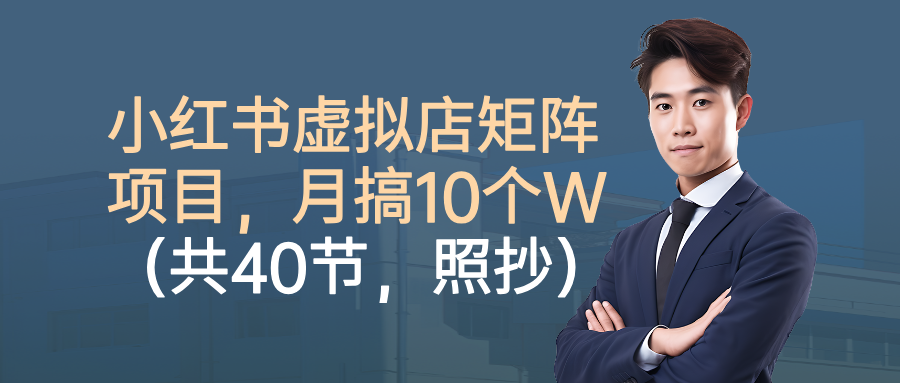 小红书虚拟店矩阵项目，月搞10W(共40节，照抄照做)-U9联盟