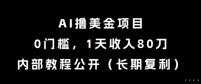 AI撸美金项目，0门槛，1天收入80刀，内部教程公开(长期复利)【揭秘】-U9联盟