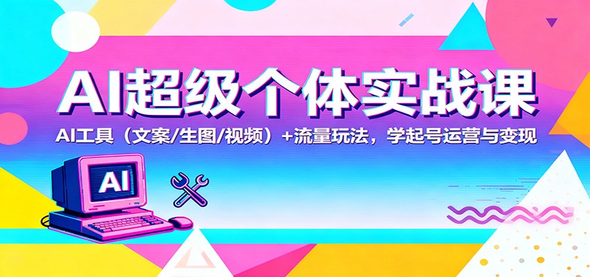 AI超级个体实战课:AI 工具(文案/生图/视频)+ 流量玩法,学起号运营与变现-U9联盟