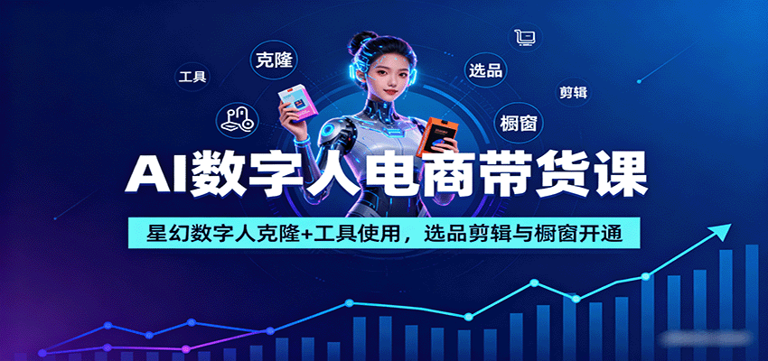 AI数字人电商带货课：星幻数字人克隆+工具使用，选品剪辑与橱窗开通-U9联盟
