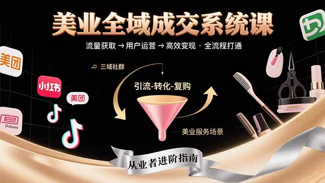 美业全域成交系统课程：帮助美业从业者打通从流量获取到高效变现全流程-U9联盟