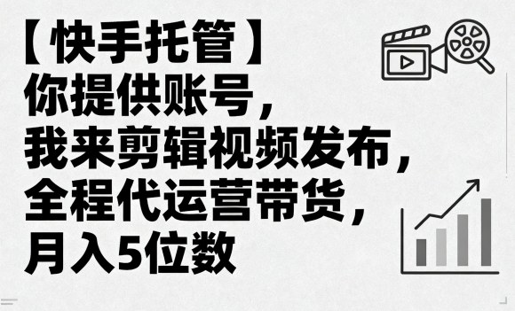 【快手托管】你提供账号，我来剪辑视频发布，全程代运营带货，月入5位数【揭秘】-U9联盟