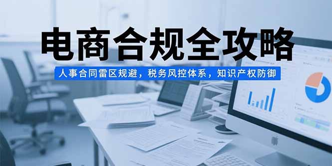 电商合规全攻略，人事合同雷区规避，税务风控体系，知识产权防御-U9联盟