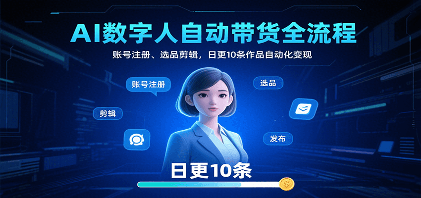 AI数字人自动带货全流程：账号注册、选品剪辑，日更10条作品自动化变现-U9联盟