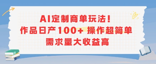 AI定制商单玩法，作品日产100+操作超简单，需求量大收益高-U9联盟