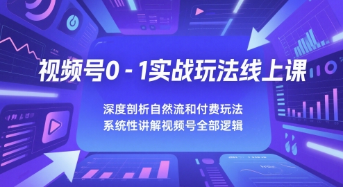 视频号0-1实战玩法线上课，深度剖析自然流和付费玩法，统性讲解视频号全部逻辑-U9联盟