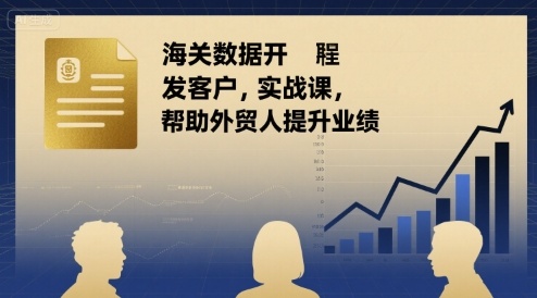 海关数据开发客户实战课，帮助外贸人提升业绩-U9联盟