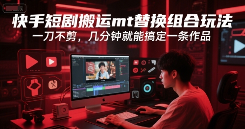 快手短剧搬运mt替换组合玩法，一刀不剪，几分钟就能搞定一条作品-U9联盟