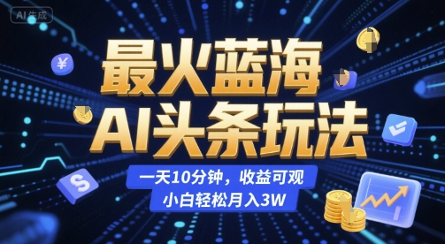 最火蓝海AI头条玩法，一天10分钟，收益可观，小白轻松月入3W【揭秘】-U9联盟