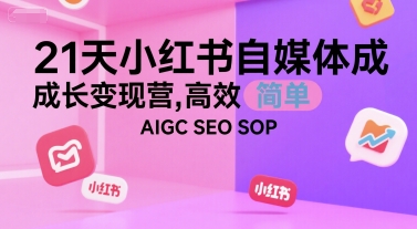 21天小红书自媒体成长变现营，高效 简单 AIGC SEO SOP-U9联盟