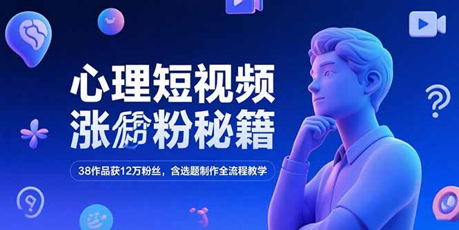 心理短视频涨粉秘籍，38作品获12万粉丝，含选题制作全流程教学-U9联盟