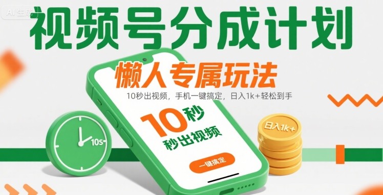 视频号分成计划懒人专属玩法：10 秒出视频，手机一键搞定，日入1k+ 轻松到手【揭秘】-U9联盟