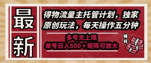 最新得物流量主托管计划，独家原创玩法，每天操作五分钟，多号无上限，单号日入5张+矩阵可放大【揭秘】-U9联盟