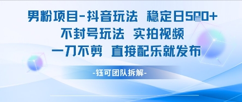 男粉项目抖音玩法稳定日收5张实拍视频一刀不剪直接配乐就发布不封号玩法-U9联盟