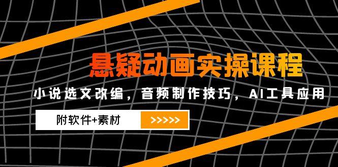 悬疑动画实操课程，小说选文改编，音频制作技巧，AI工具应用(附软件+素材-U9联盟