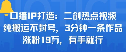 口播IP打造：二创热点视频，纯搬运不封号，3分钟一条作品，涨粉19w，有手就行-U9联盟