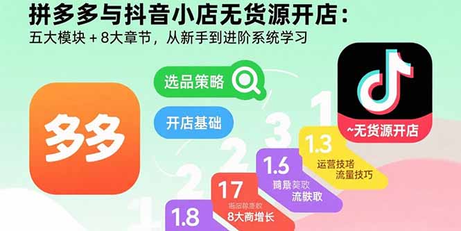 拼多多与抖音小店无货源开店：五大模块+8大章节，从新手到进阶系统学习-U9联盟