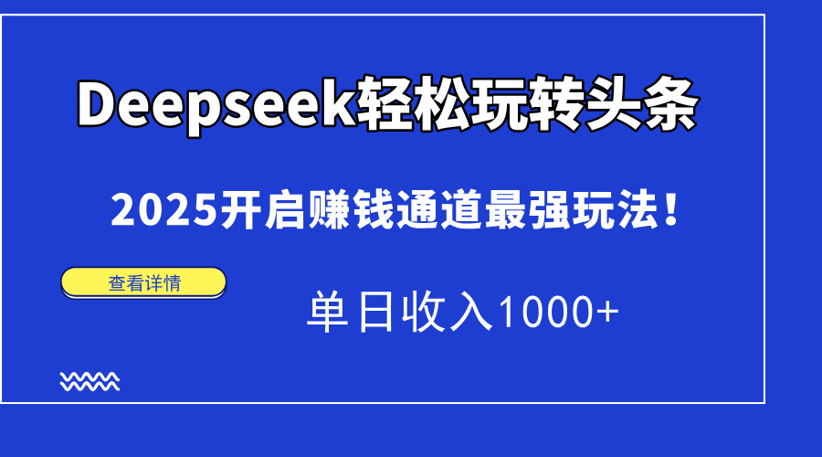 Deepseek轻松玩转头条，2025开启赚钱通道最强玩法！单日收入1000+-U9联盟