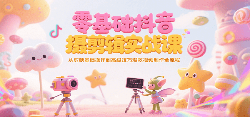 零基础抖音短视频拍摄剪辑实战课，从剪映基础操作到高级技巧爆款视频制作全流程-U9联盟