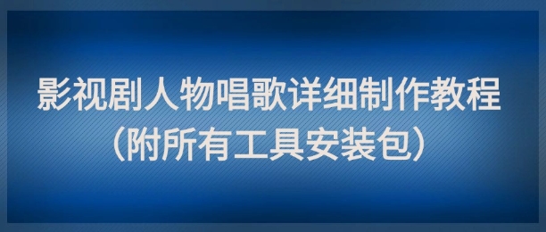 影视剧人物唱歌详细制作教程，点赞量动辄几十W(附所有工具安装包)-U9联盟