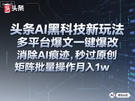 头条AI黑科技新玩法，多平台爆文一键爆改，消除AI痕迹，秒过原创，矩阵批量操作月入1w+【揭秘】-U9联盟