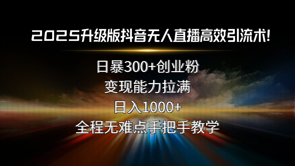 2025升级版抖音无人直播高效引流术！日暴300+创业粉，变现能力拉满，日…-U9联盟