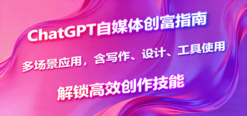ChatGPT自媒体创富指南，多场景应用，含写作、设计、工具使用，解锁高效创作技能-U9联盟