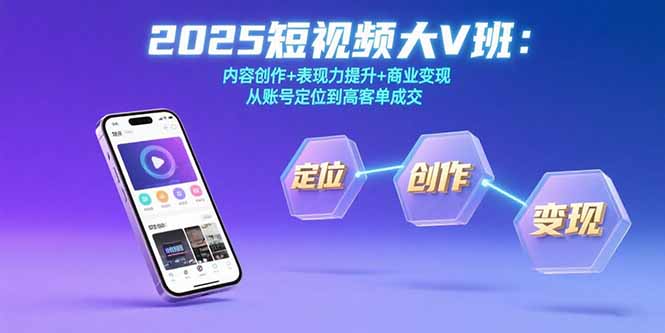2025短视频大V班：内容创作+表现力提升+商业变现  从账号定位到高客单成交-U9联盟