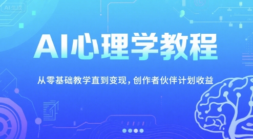 AI心理学教程，从零基础教学直到变现，创作者伙伴计划收益-U9联盟