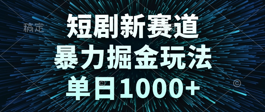短剧新赛道，暴力掘金玩法，单日1000+-U9联盟