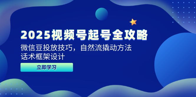 2025视频号起号全攻略，微信豆投放技巧，自然流撬动方法，话术框架设计-U9联盟