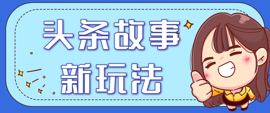 头条故事类新玩法，一天20+，保姆级完全实操教程(附指令)-U9联盟