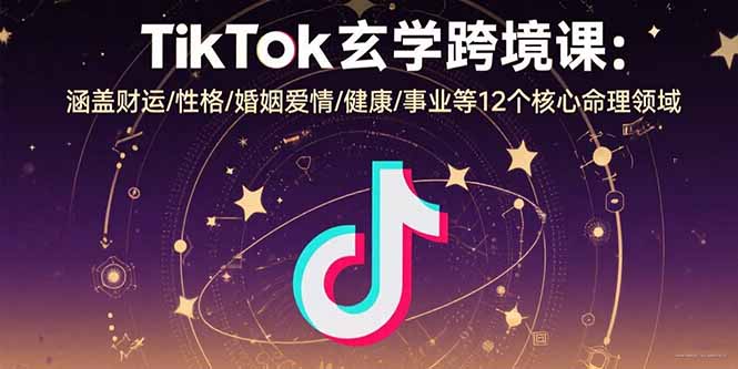TikTok玄学跨境课：涵盖财运/性格/婚姻爱情/健康/事业等12个核心命理领域-U9联盟
