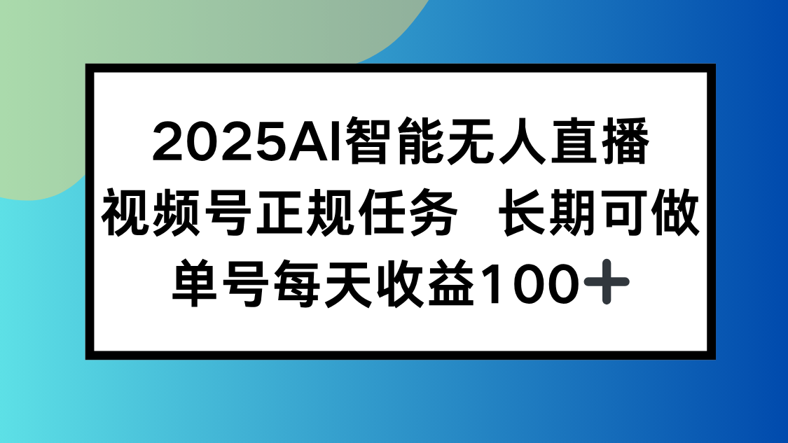 2025AI智能无人直播新玩法，视频号长期稳定任务，单日平均收益100+-U9联盟