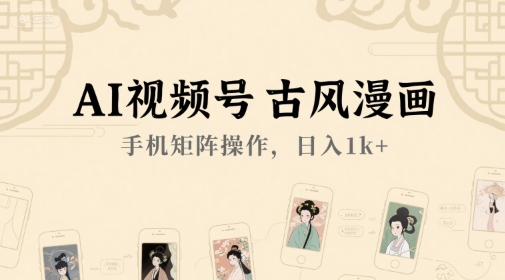 AI视频号古风漫画，手机矩阵操作，日入1k+-U9联盟