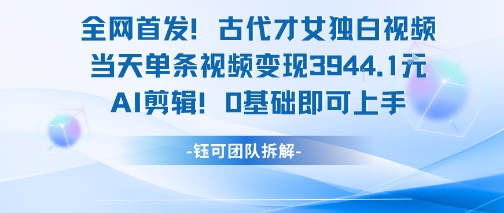 全网首发！古代才女独白视频，当天单条视频变现1k，AI剪辑0基础即可上手-U9联盟
