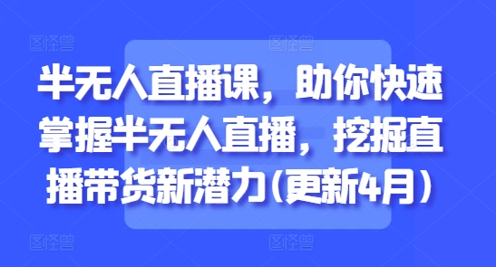 半无人直播课，助你快速掌握半无人直播，挖掘直播带货新潜力(更新6月)-U9联盟